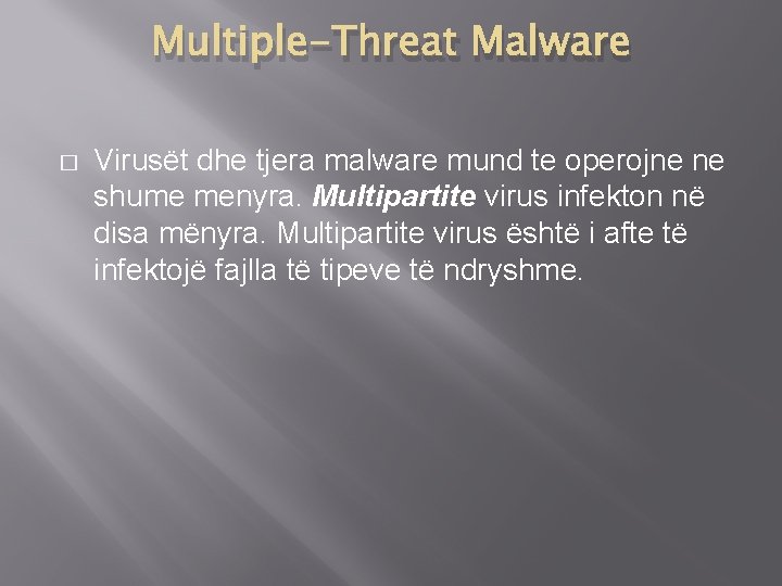 Multiple-Threat Malware � Virusët dhe tjera malware mund te operojne ne shume menyra. Multipartite