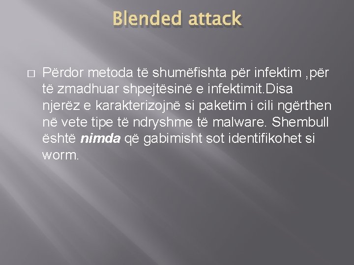 Blended attack � Përdor metoda të shumëfishta për infektim , për të zmadhuar shpejtësinë
