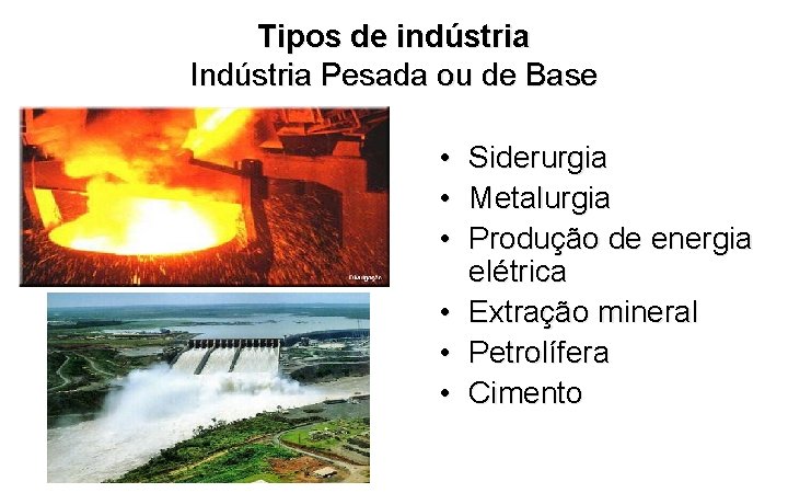 Tipos de indústria Indústria Pesada ou de Base • Siderurgia • Metalurgia • Produção