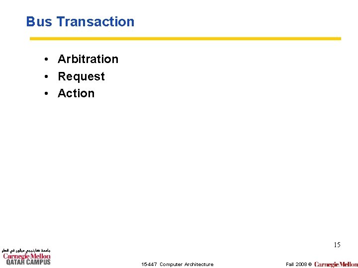Bus Transaction • Arbitration • Request • Action 15 15 -447 Computer Architecture Fall
