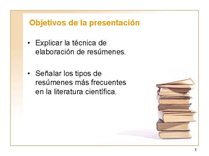 Objetivos de la presentación • Explicar la técnica de elaboración de resúmenes. • Señalar