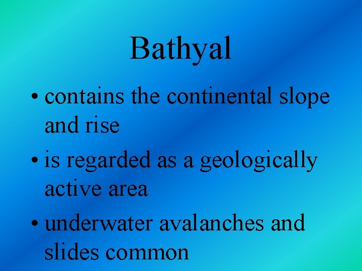 Bathyal • contains the continental slope and rise • is regarded as a geologically