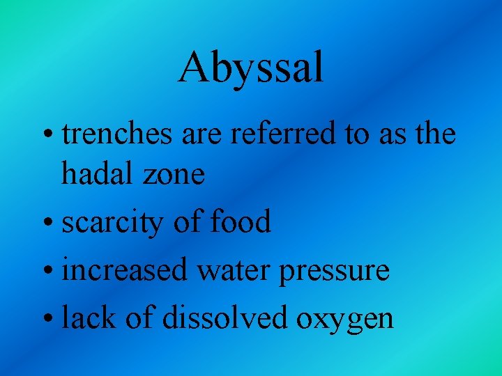 Abyssal • trenches are referred to as the hadal zone • scarcity of food