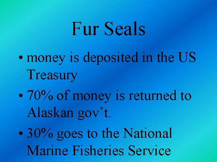 Fur Seals • money is deposited in the US Treasury • 70% of money