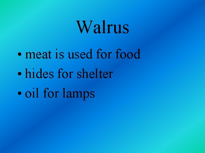 Walrus • meat is used for food • hides for shelter • oil for
