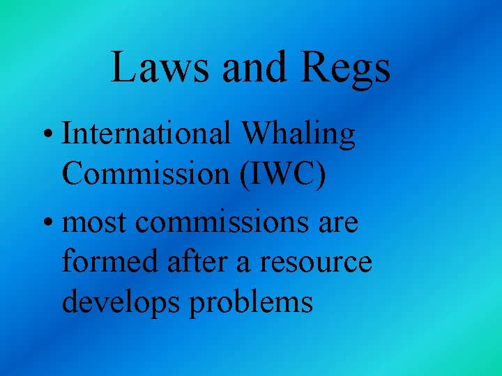 Laws and Regs • International Whaling Commission (IWC) • most commissions are formed after