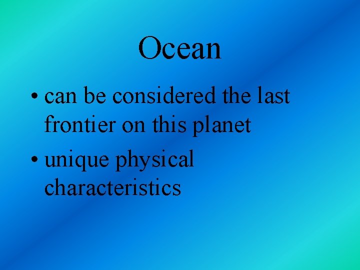 Ocean • can be considered the last frontier on this planet • unique physical