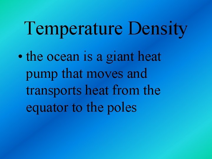 Temperature Density • the ocean is a giant heat pump that moves and transports