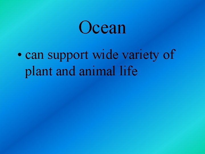 Ocean • can support wide variety of plant and animal life 