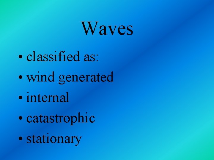 Waves • classified as: • wind generated • internal • catastrophic • stationary 