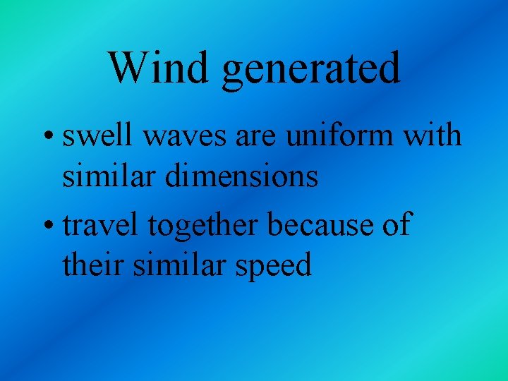 Wind generated • swell waves are uniform with similar dimensions • travel together because