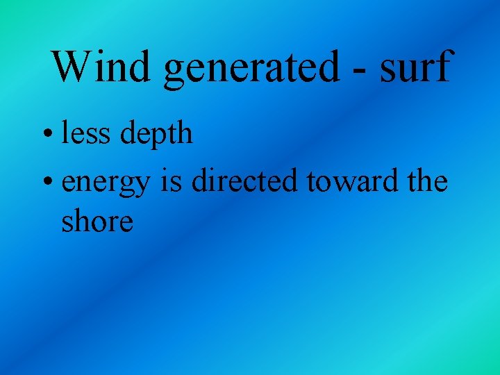 Wind generated - surf • less depth • energy is directed toward the shore