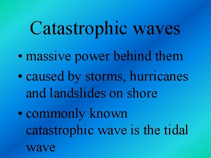 Catastrophic waves • massive power behind them • caused by storms, hurricanes and landslides