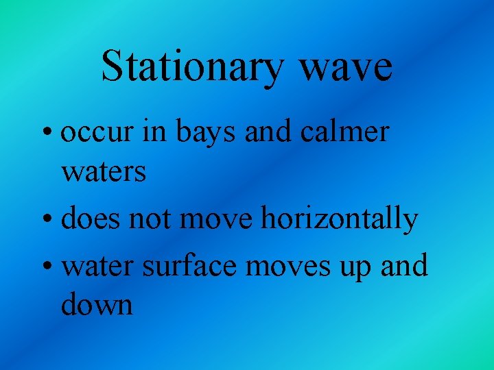 Stationary wave • occur in bays and calmer waters • does not move horizontally
