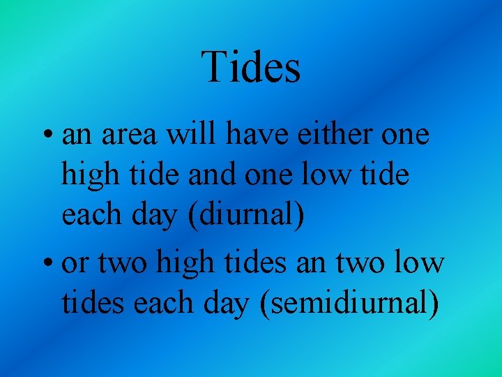 Tides • an area will have either one high tide and one low tide