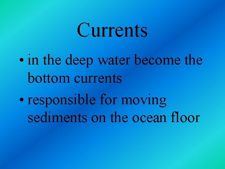 Currents • in the deep water become the bottom currents • responsible for moving