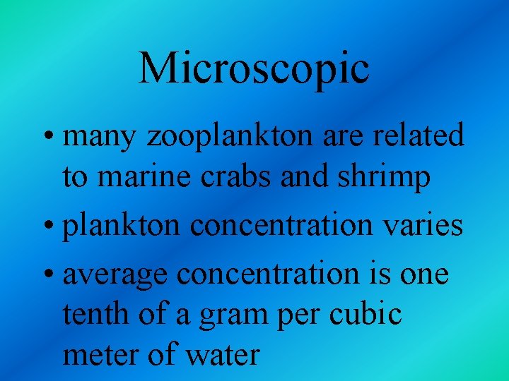 Microscopic • many zooplankton are related to marine crabs and shrimp • plankton concentration