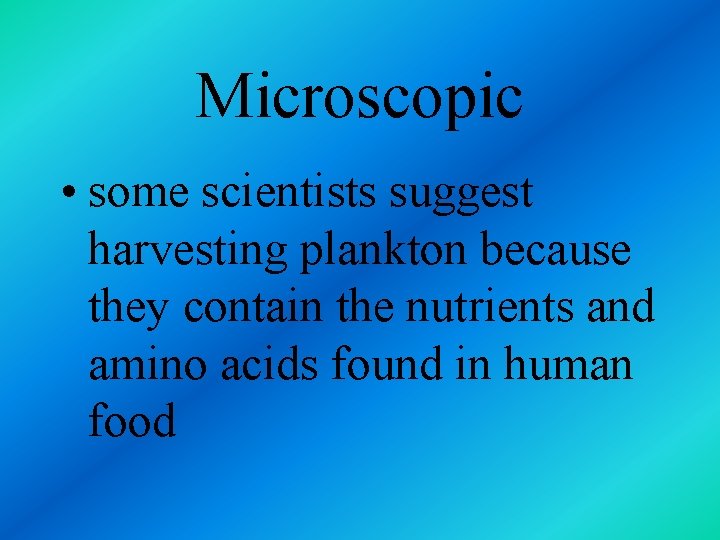 Microscopic • some scientists suggest harvesting plankton because they contain the nutrients and amino