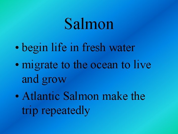 Salmon • begin life in fresh water • migrate to the ocean to live