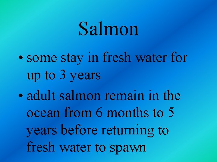 Salmon • some stay in fresh water for up to 3 years • adult