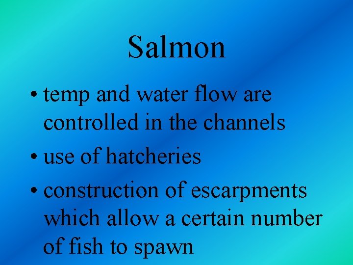 Salmon • temp and water flow are controlled in the channels • use of