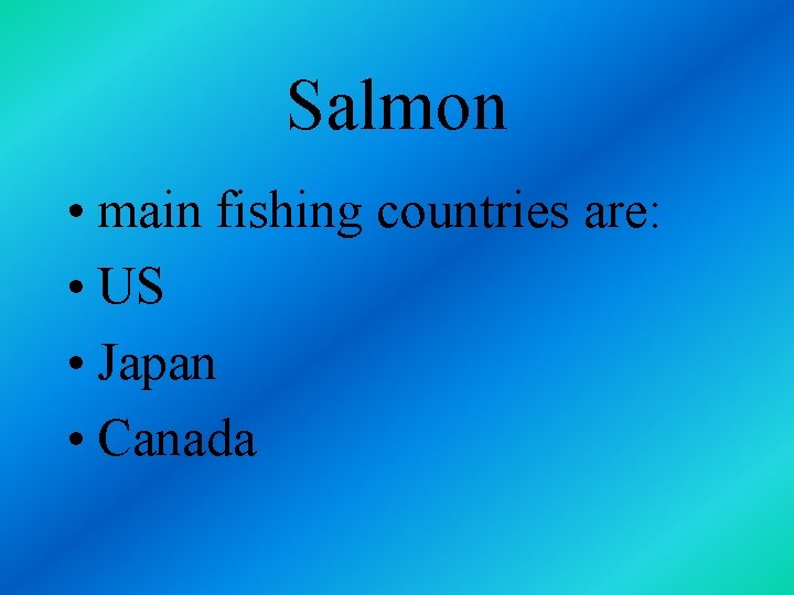Salmon • main fishing countries are: • US • Japan • Canada 