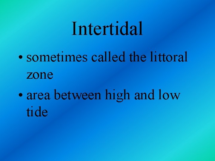 Intertidal • sometimes called the littoral zone • area between high and low tide