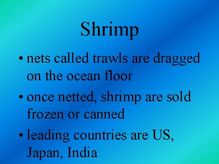 Shrimp • nets called trawls are dragged on the ocean floor • once netted,