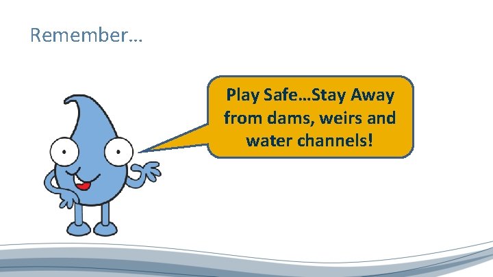 Remember… Play Safe…Stay Away from dams, weirs and water channels! 