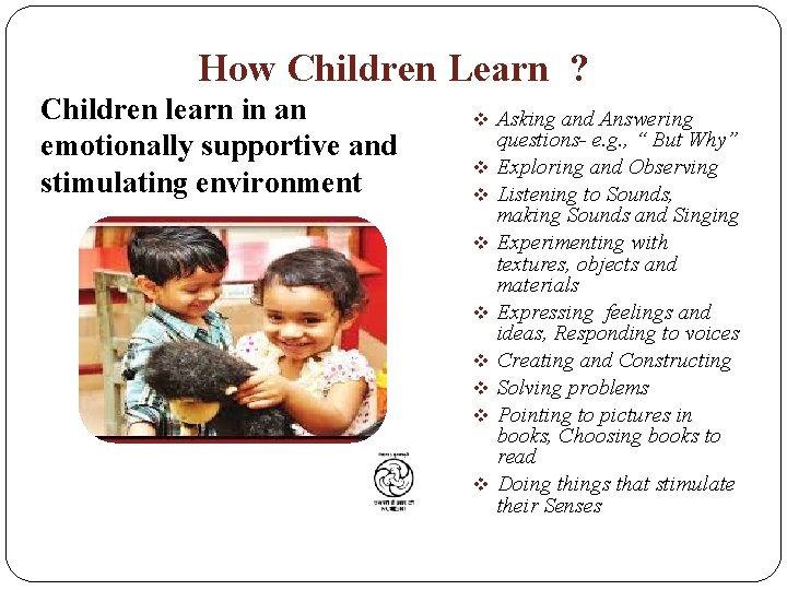 How Children Learn ? Children learn in an emotionally supportive and stimulating environment v