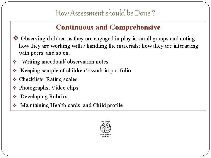 How Assessment should be Done ? Continuous and Comprehensive v Observing children as they