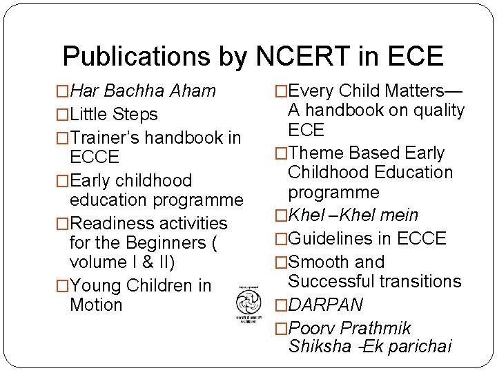 Publications by NCERT in ECE �Har Bachha Aham �Little Steps �Trainer’s handbook in ECCE