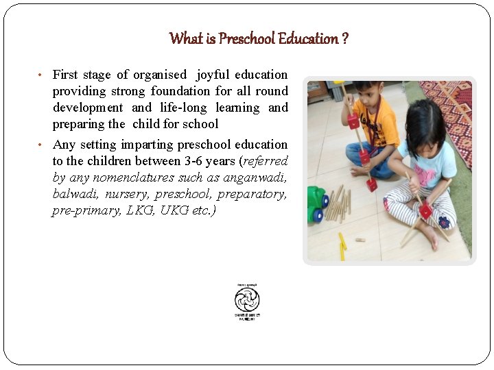 What is Preschool Education ? • First stage of organised joyful education providing strong
