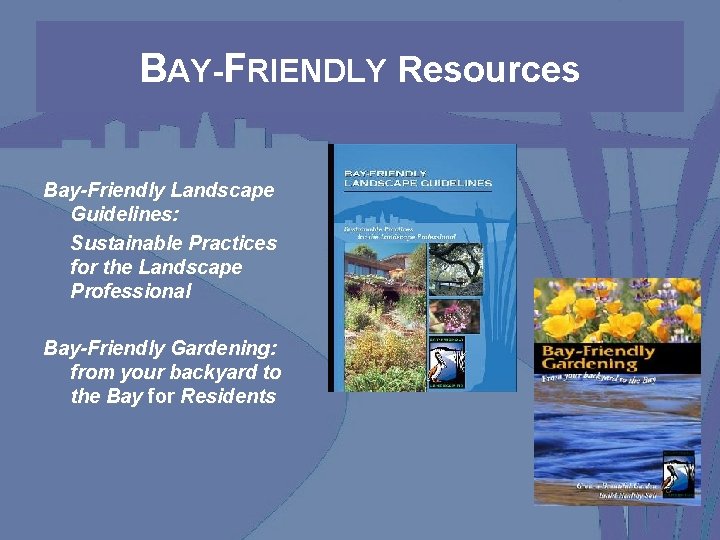 BAY-FRIENDLY Resources Bay-Friendly Landscape Guidelines: Sustainable Practices for the Landscape Professional Bay-Friendly Gardening: from