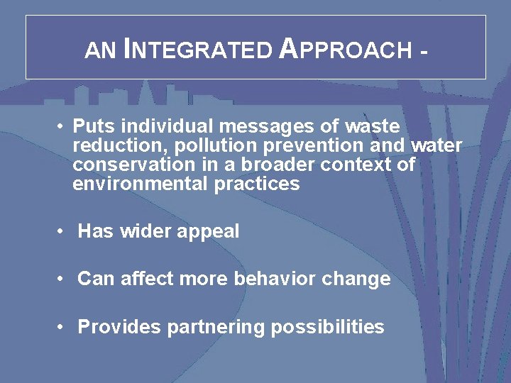 AN INTEGRATED APPROACH • Puts individual messages of waste reduction, pollution prevention and water