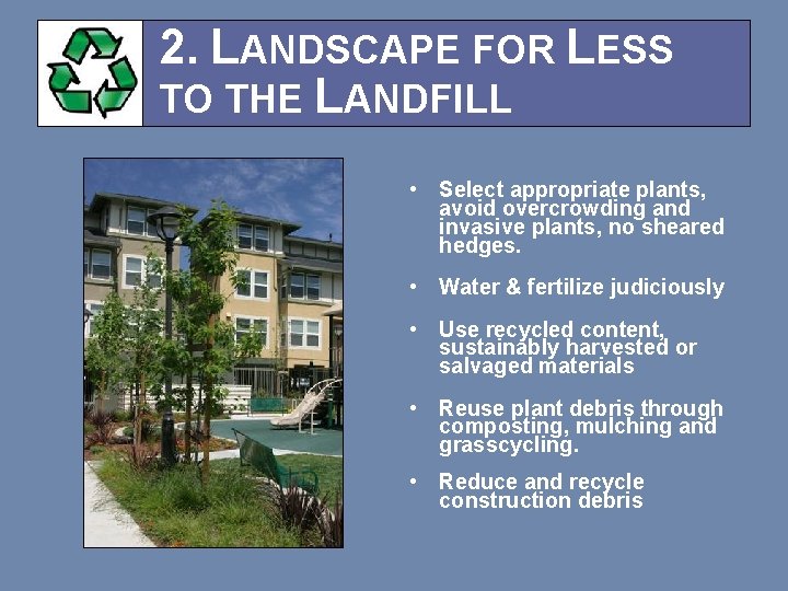 2. LANDSCAPE FOR LESS TO THE LANDFILL • Select appropriate plants, avoid overcrowding and