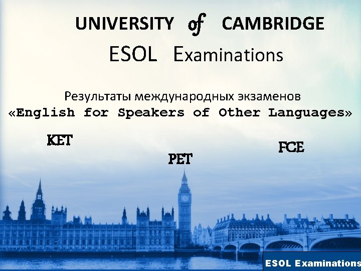 UNIVERSITY of CAMBRIDGE ESOL Examinations Результаты международных экзаменов «English for Speakers of Other Languages»