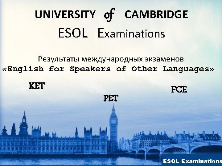 UNIVERSITY of CAMBRIDGE ESOL Examinations Результаты международных экзаменов «English for Speakers of Other Languages»