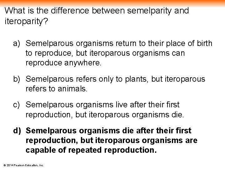 What is the difference between semelparity and iteroparity? a) Semelparous organisms return to their