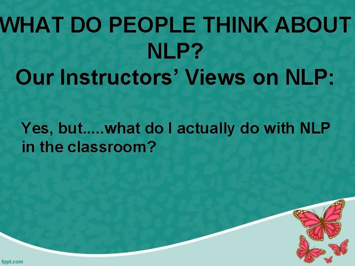 WHAT DO PEOPLE THINK ABOUT NLP? Our Instructors’ Views on NLP: Yes, but. .