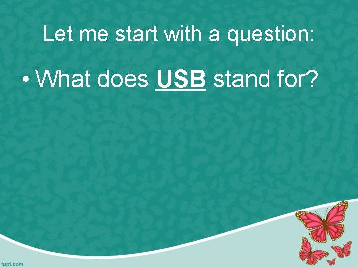 Let me start with a question: • What does USB stand for? 