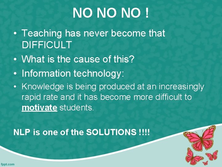 NO NO NO ! • Teaching has never become that DIFFICULT • What is