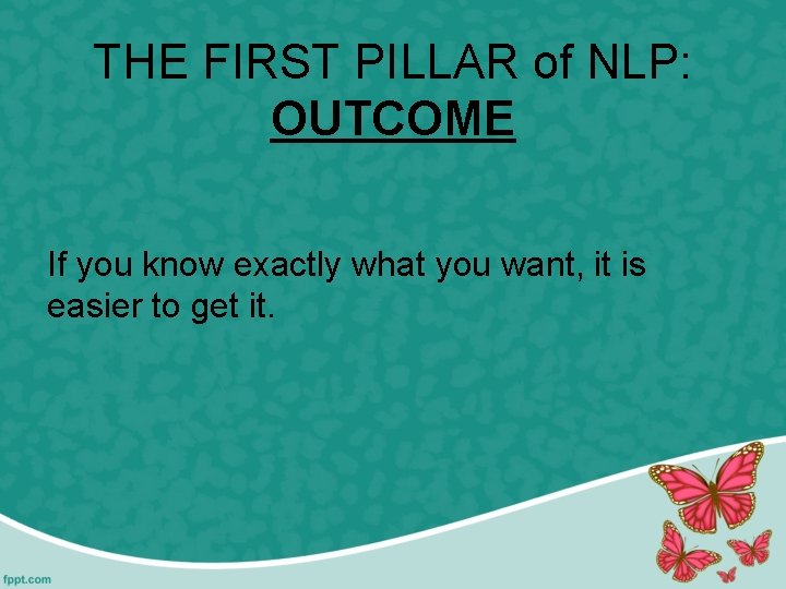 THE FIRST PILLAR of NLP: OUTCOME If you know exactly what you want, it