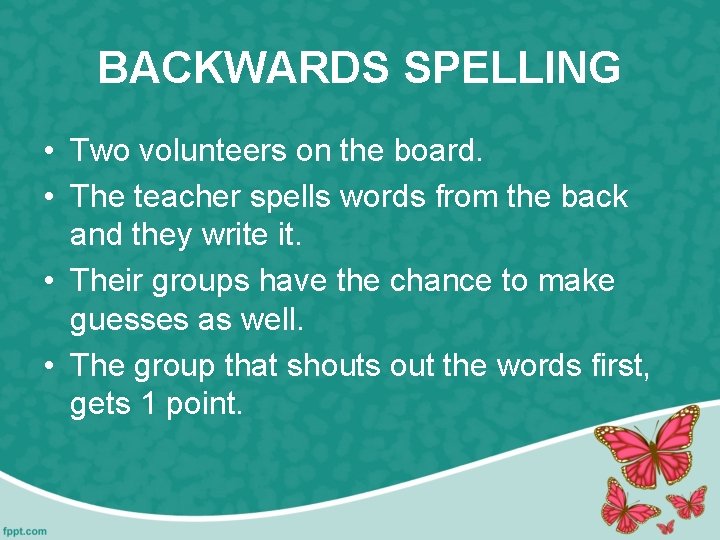BACKWARDS SPELLING • Two volunteers on the board. • The teacher spells words from