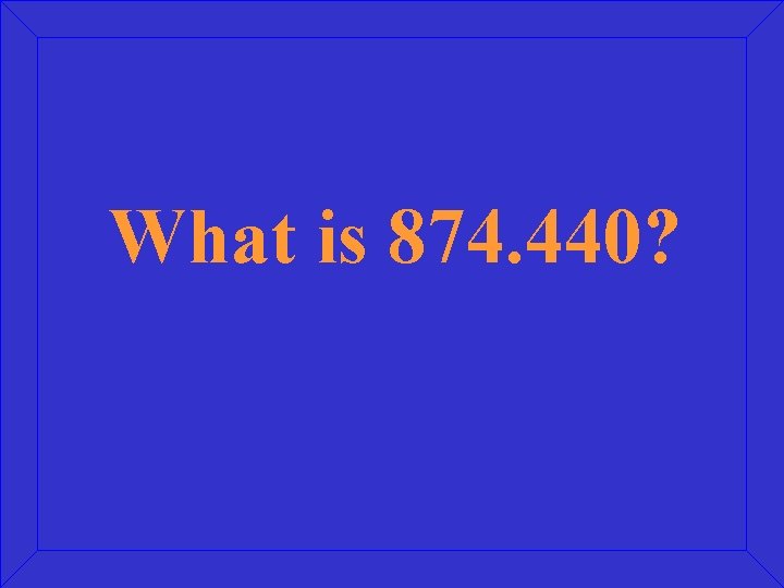 What is 874. 440? 