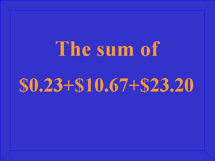 The sum of $0. 23+$10. 67+$23. 20 