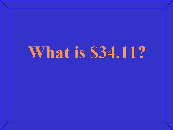 What is $34. 11? 