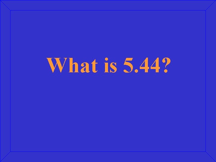 What is 5. 44? 