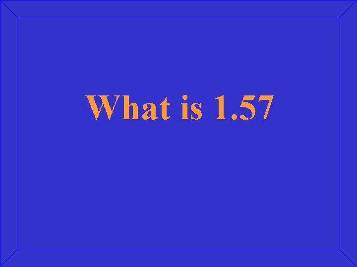 What is 1. 57 