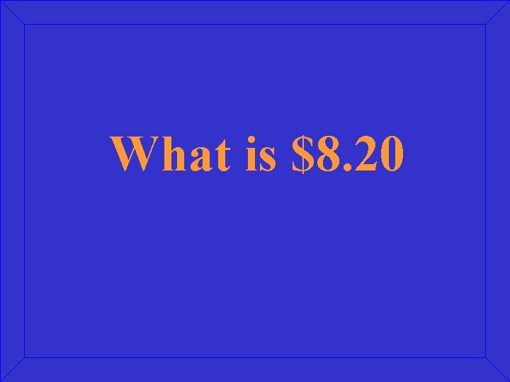 What is $8. 20 